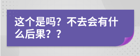 这个是吗？不去会有什么后果？？