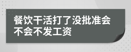 餐饮干活打了没批准会不会不发工资