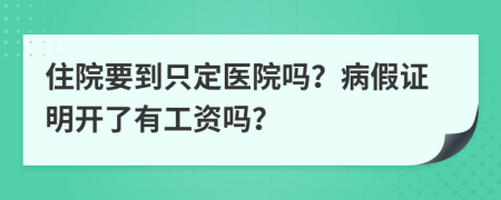 住院要到只定医院吗？病假证明开了有工资吗？