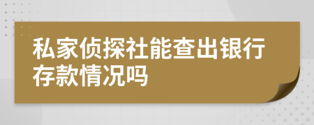 私家侦探社能查出银行存款情况吗