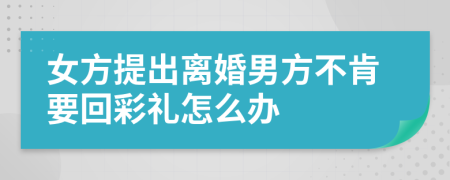女方提出离婚男方不肯要回彩礼怎么办