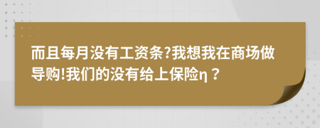 而且每月没有工资条?我想我在商场做导购!我们的没有给上保险η？