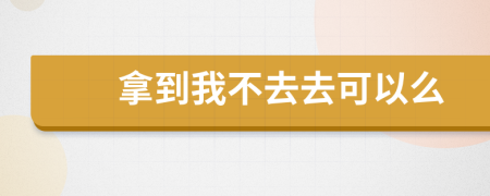 拿到我不去去可以么