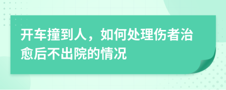 开车撞到人，如何处理伤者治愈后不出院的情况