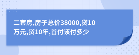 二套房,房子总价38000,贷10万元,贷10年,首付该付多少