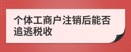 个体工商户注销后能否追逃税收