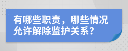 有哪些职责，哪些情况允许解除监护关系？