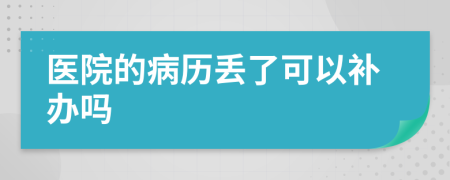 医院的病历丢了可以补办吗