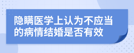 隐瞒医学上认为不应当的病情结婚是否有效