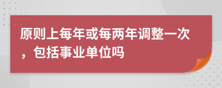 原则上每年或每两年调整一次，包括事业单位吗