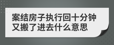 案结房子执行回十分钟又搬了进去什么意思