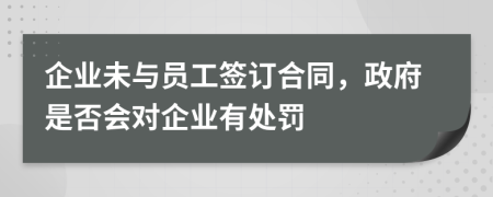 企业未与员工签订合同，政府是否会对企业有处罚