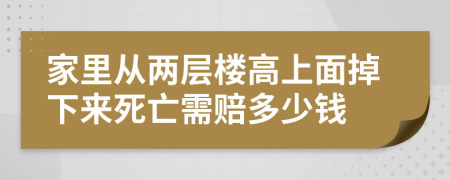 家里从两层楼高上面掉下来死亡需赔多少钱