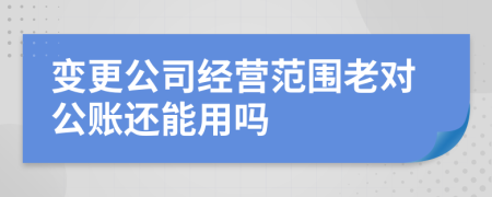 变更公司经营范围老对公账还能用吗