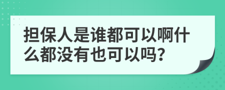 担保人是谁都可以啊什么都没有也可以吗？