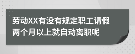 劳动XX有没有规定职工请假两个月以上就自动离职呢