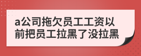 a公司拖欠员工工资以前把员工拉黑了没拉黑