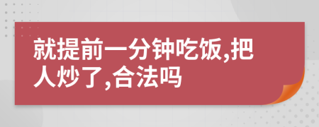 就提前一分钟吃饭,把人炒了,合法吗