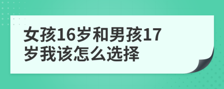 女孩16岁和男孩17岁我该怎么选择