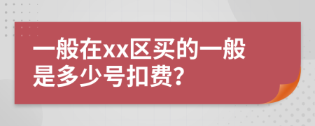 一般在xx区买的一般是多少号扣费？