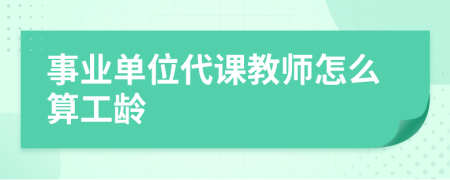 事业单位代课教师怎么算工龄