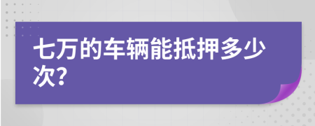 七万的车辆能抵押多少次？