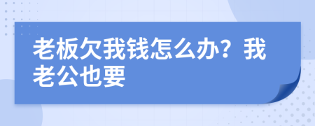 老板欠我钱怎么办？我老公也要