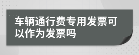 车辆通行费专用发票可以作为发票吗