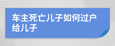 车主死亡儿子如何过户给儿子