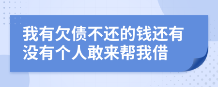 我有欠债不还的钱还有没有个人敢来帮我借