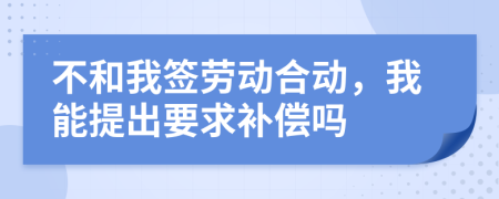 不和我签劳动合动，我能提出要求补偿吗