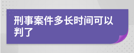 刑事案件多长时间可以判了