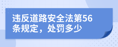 违反道路安全法第56条规定，处罚多少