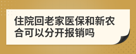 住院回老家医保和新农合可以分开报销吗