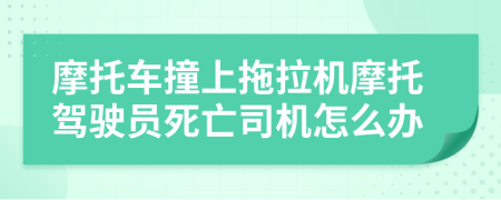 摩托车撞上拖拉机摩托驾驶员死亡司机怎么办