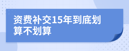 资费补交15年到底划算不划算