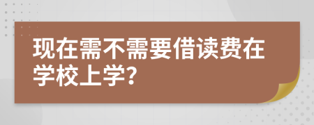 现在需不需要借读费在学校上学？