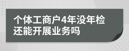 个体工商户4年没年检还能开展业务吗