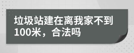 垃圾站建在离我家不到100米，合法吗