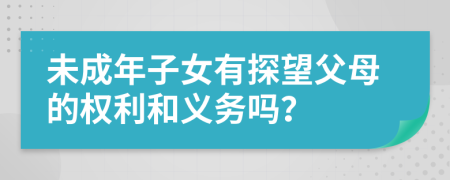 未成年子女有探望父母的权利和义务吗？