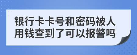 银行卡卡号和密码被人用钱查到了可以报警吗