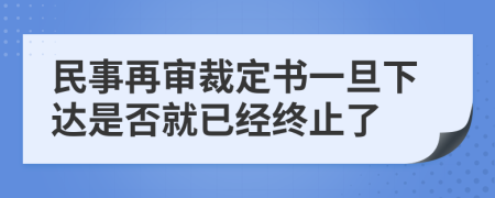 民事再审裁定书一旦下达是否就已经终止了