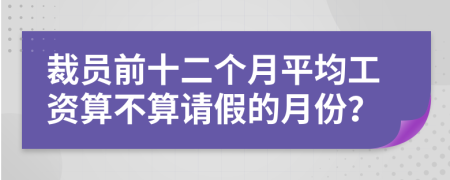 裁员前十二个月平均工资算不算请假的月份？