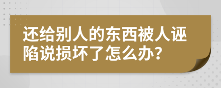 还给别人的东西被人诬陷说损坏了怎么办？