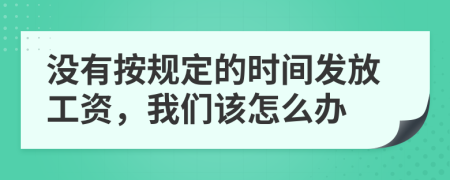 没有按规定的时间发放工资，我们该怎么办