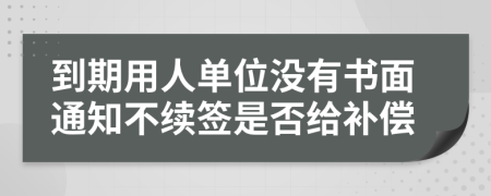 到期用人单位没有书面通知不续签是否给补偿