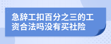 急辞工扣百分之三的工资合法吗没有买社险