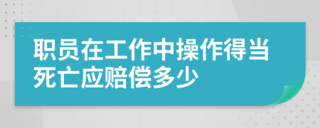 职员在工作中操作得当死亡应赔偿多少