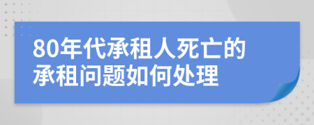 80年代承租人死亡的承租问题如何处理