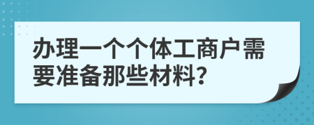 办理一个个体工商户需要准备那些材料？